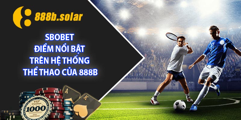 Sbobet – Điểm nổi bật trên hệ thống thể thao của 888B